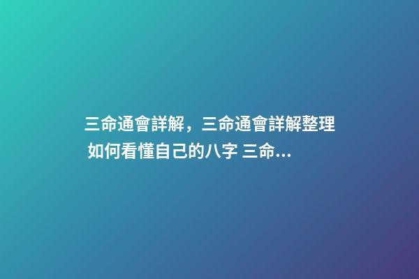 三命通會詳解，三命通會詳解整理 如何看懂自己的八字 三命通會必背口訣-第1張-觀點-玄機派